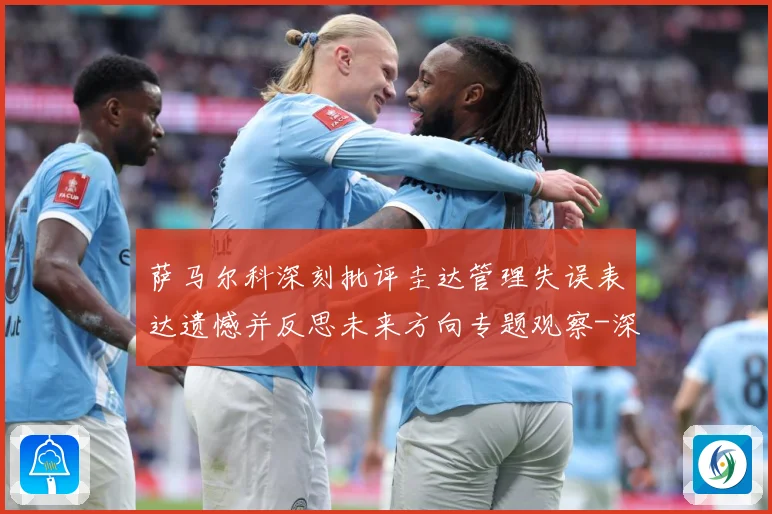 萨马尔科深刻批评圭达管理失误表达遗憾并反思未来方向专题观察-深度解析