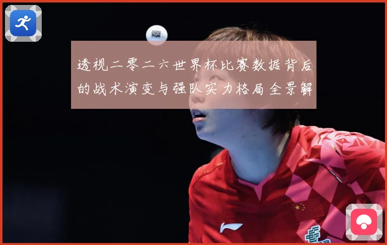 透视二零二六世界杯比赛数据背后的战术演变与强队实力格局全景解数据研判-深度解析