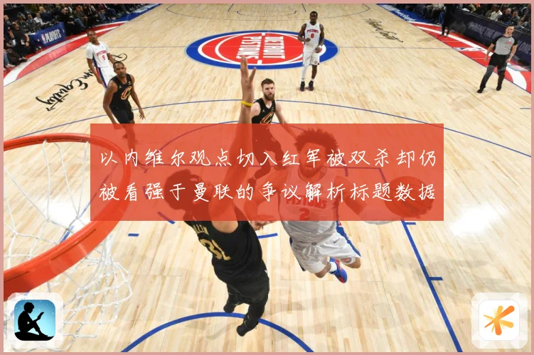 以内维尔观点切入红军被双杀却仍被看强于曼联的争议解析标题数据研判-深度解析