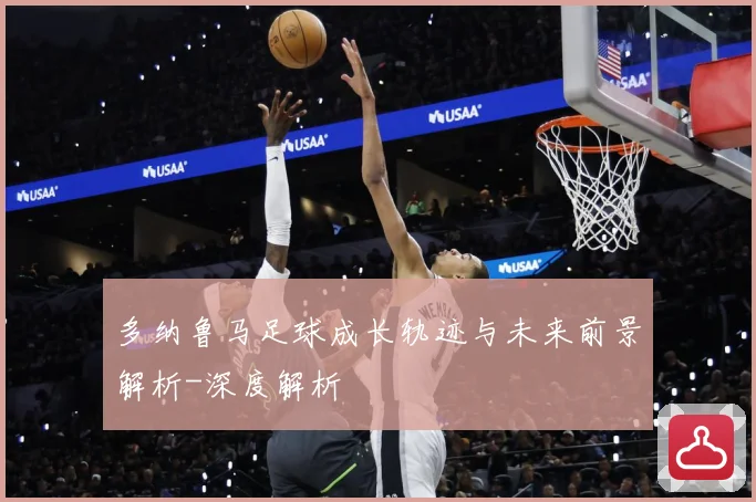 多纳鲁马足球成长轨迹与未来前景解析-深度解析