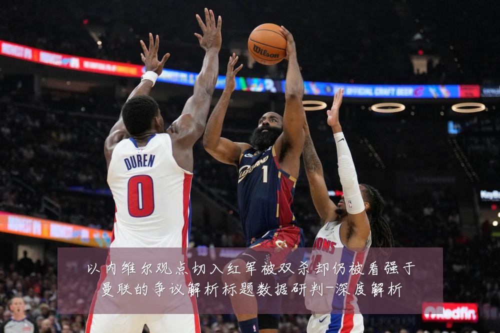 以内维尔观点切入红军被双杀却仍被看强于曼联的争议解析标题数据研判-深度解析