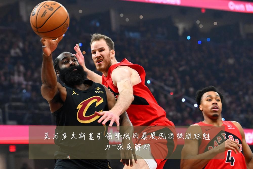 莱万多夫斯基引领锋线风暴展现顶级进球魅力-深度解析