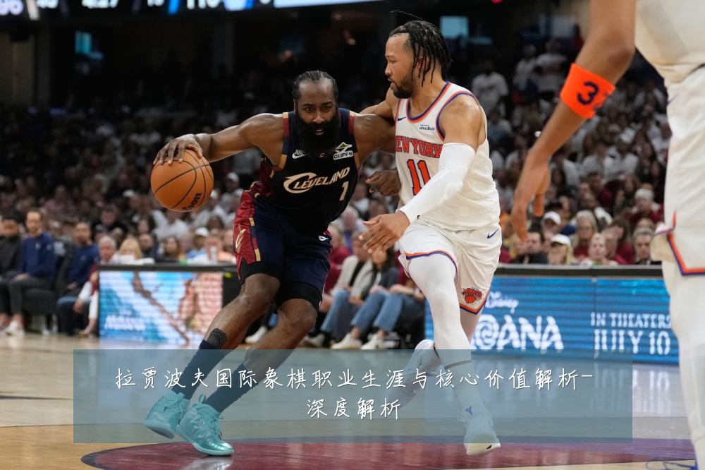 拉贾波夫国际象棋职业生涯与核心价值解析-深度解析