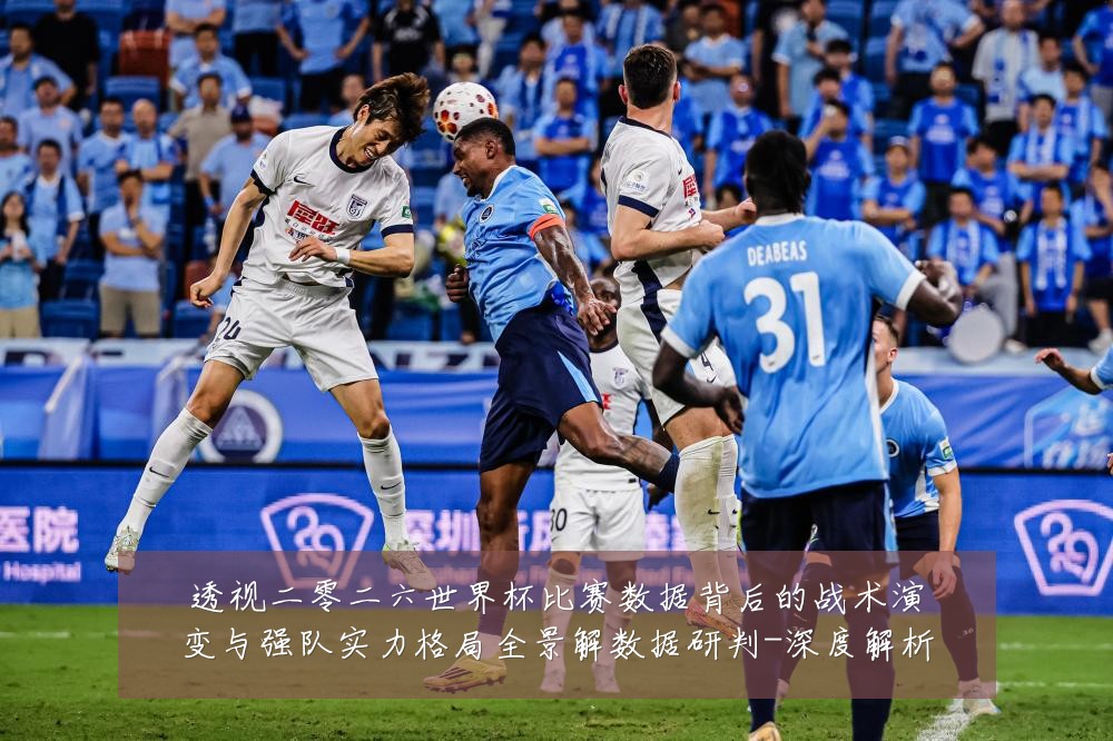 透视二零二六世界杯比赛数据背后的战术演变与强队实力格局全景解数据研判-深度解析